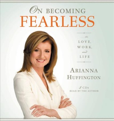 On becoming fearless [sound recording] : --in love, work, and life / Arianna Huffington.