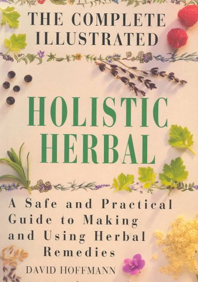 The complete illustrated holistic herbal : a safe and practical guide to making and using herbal remedies / David Hoffmann.