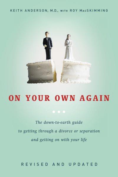 On your own again : the down-to-earth guide to getting through a divorce or separation and getting on with your life / Keith Anderson with Roy MacSkimming.