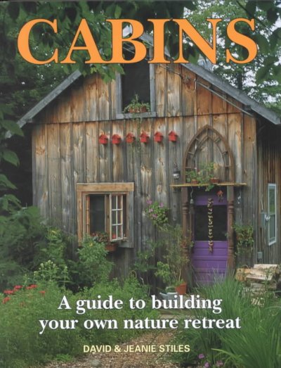 Cabins : a guide to building your own nature retreat / David & Jeanie Stiles ; photography by David Stiles.