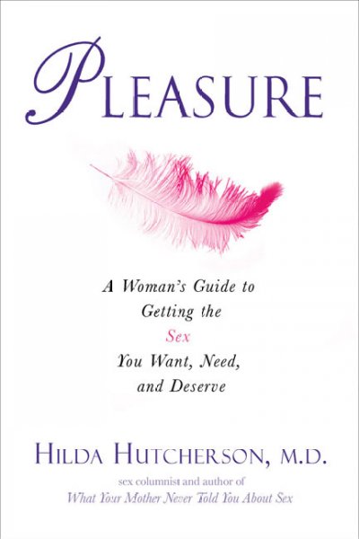 Pleasure : a woman's guide to getting the sex you want, need, and deserve / Hilda Hutcherson.