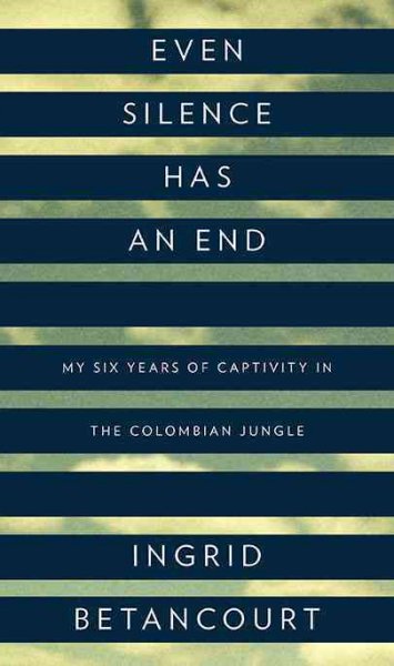 Even silence has an end : my six years of captivity in the Colombian jungle / Ingrid Betancourt.