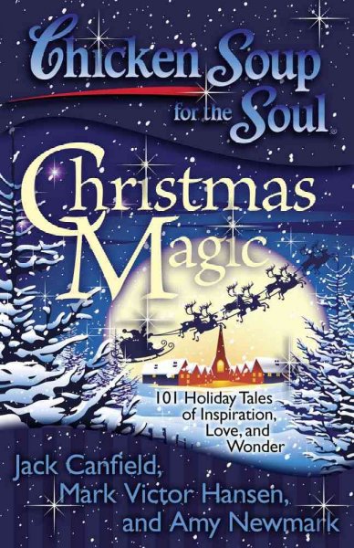 Chicken Soup for the Soul Christmas magic : 101 holiday tales of inspiration, love, and wonder / [compiled by] Jack Canfield, Mark Victor Hansen, Amy Newmark.