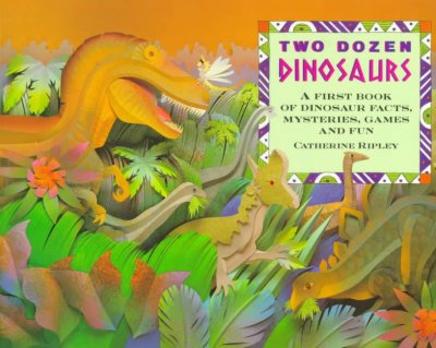 Two dozen dinosaurs : a first book of dinosaur facts, mysteries, games and fun / Catherine Ripley ; illustrations by Bo-Kim Louie.