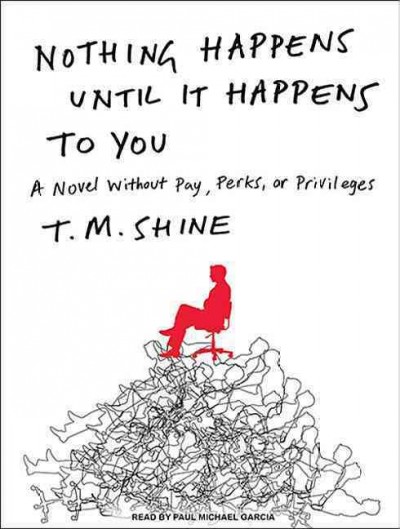 Nothing happens until it happens to you [sound recording] : a novel without pay, perks, or privileges / T. M. Shine.