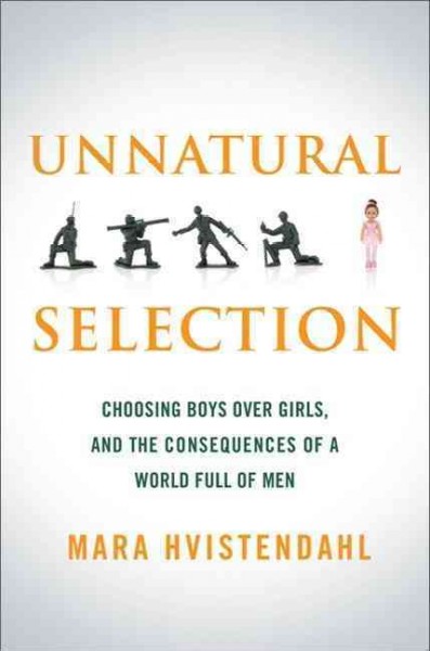 Unnatural selection : choosing boys over girls, and the consequences of a world full of men / Mara Hvistendahl.