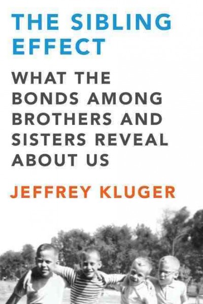 The sibling effect : what the bonds among brothers and sisters reveal about us / Jeffrey Kluger.