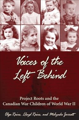 Voices of the left behind : Project Roots and the Canadian war children of World War II / Olga Rains, Lloyd Rains, and Melynda Jarratt.