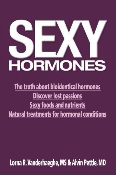 Sexy hormones : unlocking the secrets to vitality / Lorna R. Vanderhaeghe and Alvin Pettle.