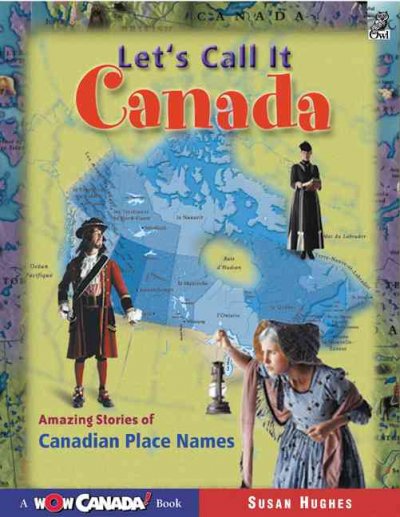Let's call it Canada : amazing stories of Canadian place names / Susan Hughes ; illustrations by Clive Dobson.