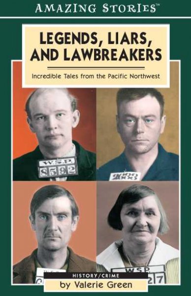 Legends, liars, and lawbreakers : incredible tales from the Pacific Northwest / by Valerie Green.