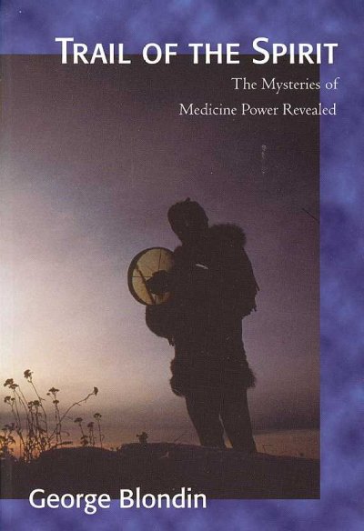 Trail of the spirit : the mysteries of medicine power revealed / George Blondin.