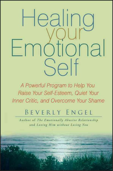 Healing your emotional self [electronic resource] : a powerful program to help you raise your self-esteem, quiet your inner critic, and overcome your shame / Beverly Engel.