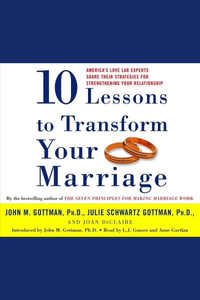 Ten lessons to transform your marriage [electronic resource] : America's love lab experts share their strategies for strengthening your relationship / John Gottman.