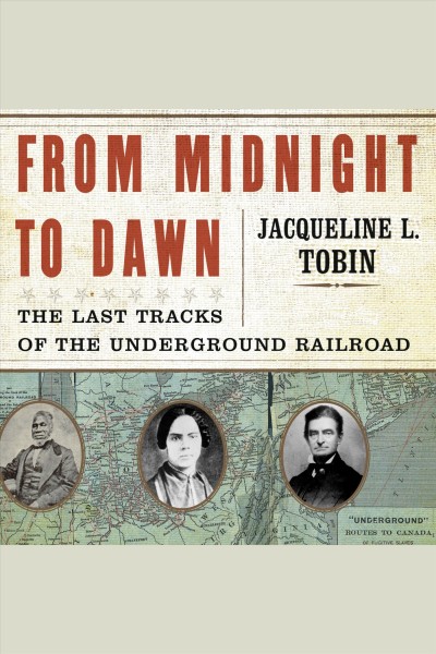 From midnight to dawn [electronic resource] : the last tracks of the underground railroad / Jacqueline Tobin with Hettie Jones.