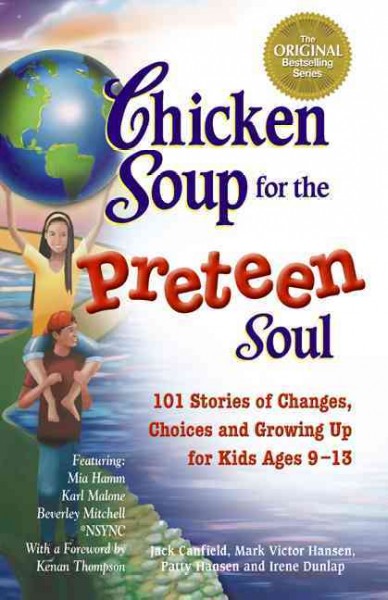 Chicken soup for the preteen soul [electronic resource] : 101 stories of changes, choices and growing up for kids ages 9-13 / Jack Canfield, Mark Victor Hansen, Patti Hansen, and Irene Dunlap ; with a foreword by Kenan Thompson.