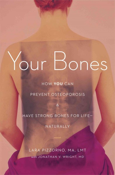 Your bones [electronic resource] : how you can prevent osteoporosis & have strong bones for life-- naturally / Lara Pizzorno ; with Jonathan V. Wright.