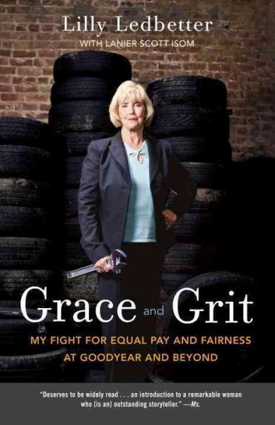 Grace and grit [electronic resource] : my fight for equal pay and fairness at Goodyear and beyond / Lilly Ledbetter ; with Lanier Scott Isom.