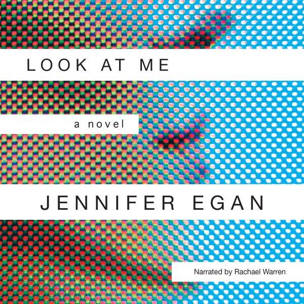 Look at me [electronic resource] : a novel / Jennifer Egan.