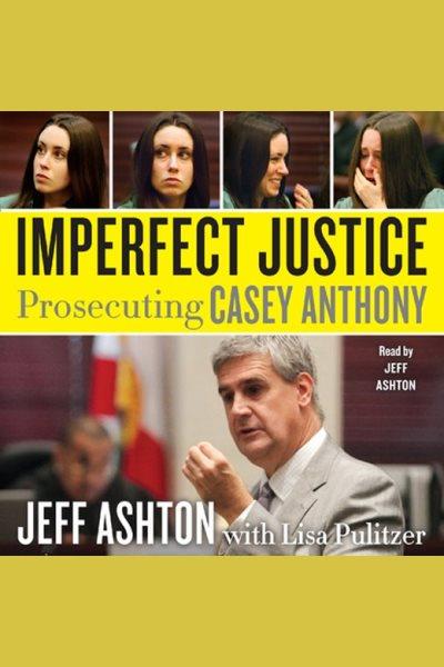 Imperfect justice [electronic resource] : prosecuting Casey Anthony / Jeff Ashton with Lisa Pulitzer.