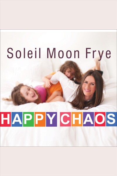 Happy chaos [electronic resource] : from punky to parenting and my perfectly imperfect adventures in between / Soleil Moon Frye.
