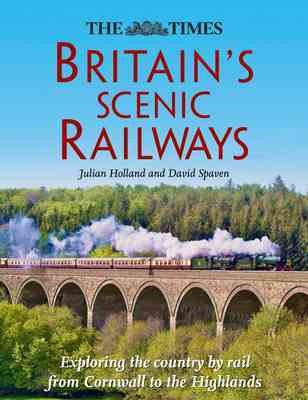 The Times Britain's scenic railways : [exploring the country by rail from Cornwall to the Highlands] / Julian Holland and David Spaven.