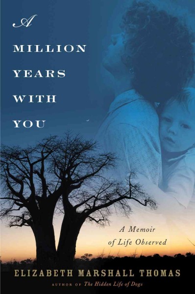 A million years with you : a memoir of life observed / Elizabeth Marshall Thomas.
