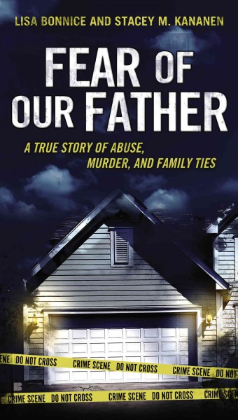Fear of our father : a true story of abuse, murder, and family ties / Lisa Bonnice and Stacey M. Kananen.