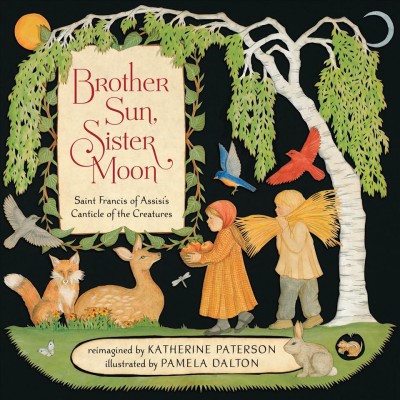 Brother Sun, Sister Moon [electronic resource] : Saint Francis of Assisi's Canticle of the creatures / reimagined by Katherine Paterson ; illustrated by Pamela Dalton.