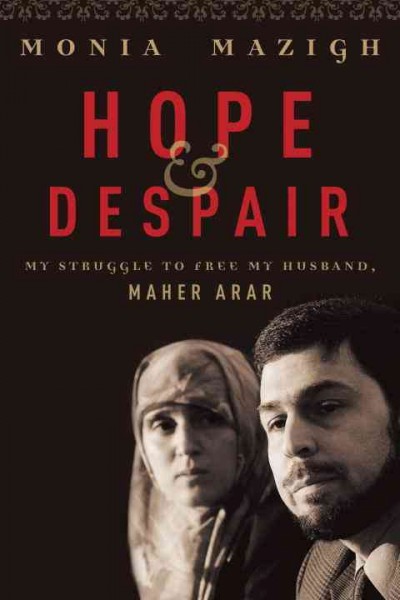 Hope & despair [electronic resource] : my struggle to free my husband, Maher Arar / Monia Mazigh ; translated by Patricia Claxton & Fred A. Reed.