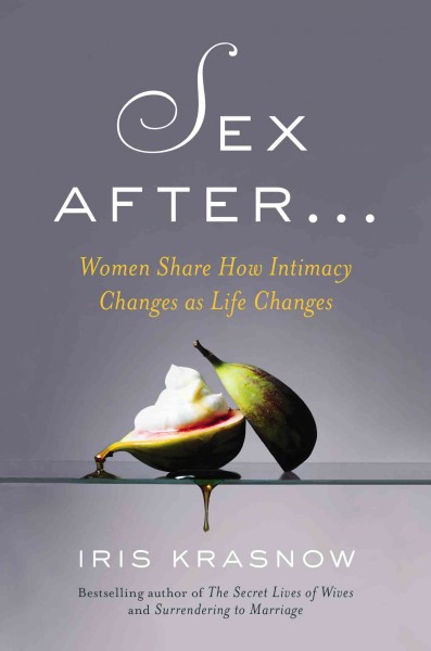 Sex after-- : women share how intimacy changes as life changes / Iris Krasnow.