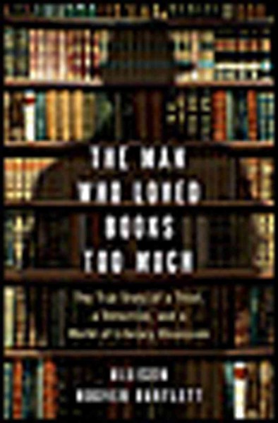 The man who loved books too much [electronic resource] : the true story of a thief, a detective, and a world of literary obsession / Allison Hoover Bartlett.