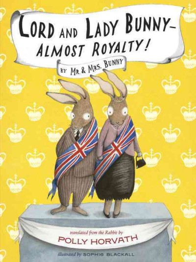 Lord and Lady Bunny -- almost royalty! / by Mr. & Mrs. Bunny ; translated from the Rabbit by Polly Horvath ; illustrated by Sophie Blackall.