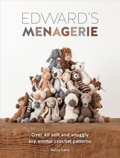 Edward's menagerie : over 40 soft and snuggly toy animal crochet patterns / Kerry Lord.