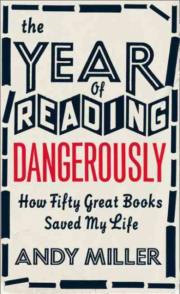 The year of reading dangerously : how fifty great books (and two not-so-great ones) saved my life / Andy Miller.