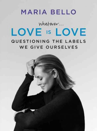 Whatever... love is love : questioning the labels we give ourselves / Maria Bello.