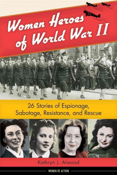 Women heroes of World War II : 26 stories of espionage, sabotage, resistance, and rescue / Kathryn J. Atwood.