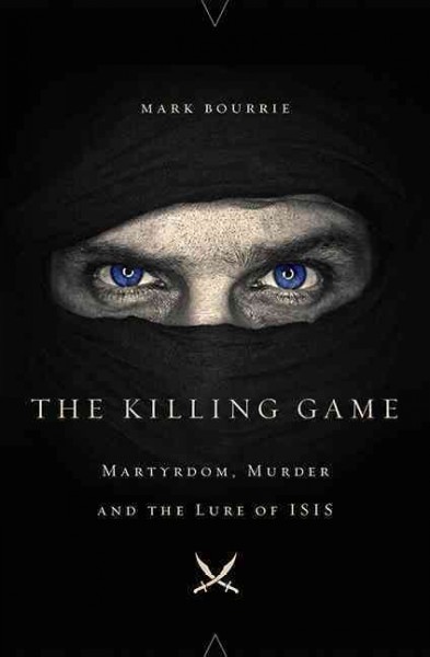 The killing game : martyrdom, murder and the lure of ISIS / Mark Bourrie.