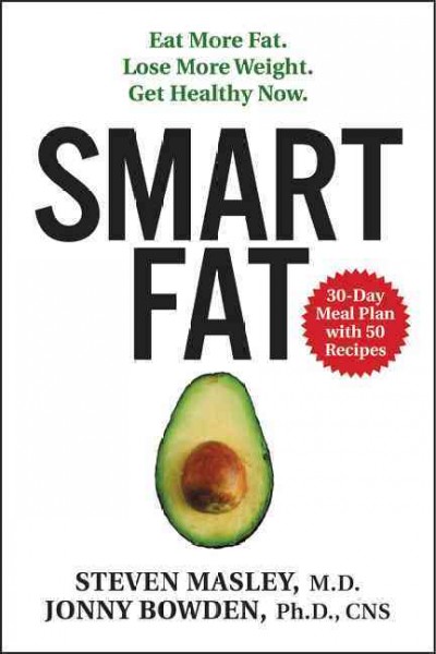 Smart fat : eat more fat, lose more weight, get healthy now / Steven Masley, M.D. and Jonny Bowden, Ph.D., C.N.S.