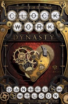 The clockwork dynasty : a novel / Daniel H. Wilson.