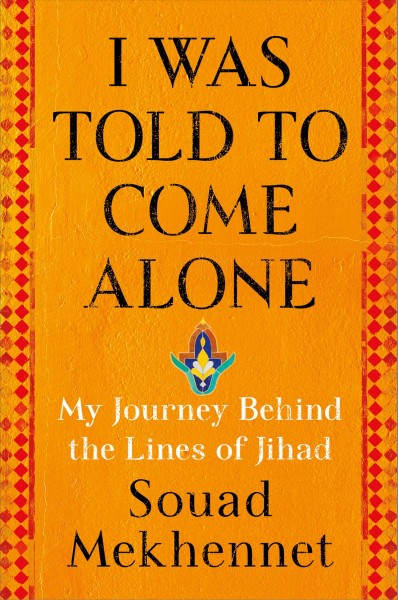 I was told to come alone : my journey behind the lines of jihad / Souad Mekhennet.