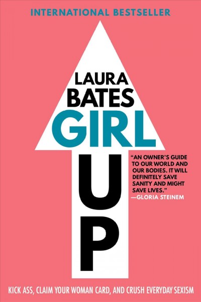 Girl up : kick ass, claim your woman card, and crush everyday sexism / Laura Bates.