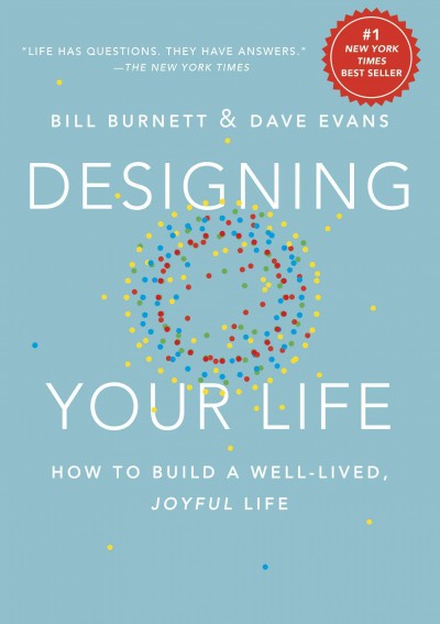 Designing your life : how to build a well-lived, joyful life / Bill Burnett and Dave Evans.