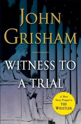 Witness to a trial : a short story prequel to The whistler / John Grisham.