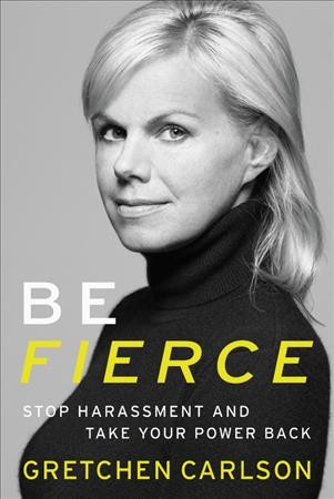 Be fierce : stop harassment and take your power back / Gretchen Carlson.