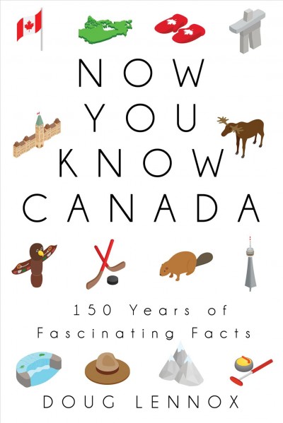Now you know Canada : 150 years of fascinating facts / Doug Lennox.