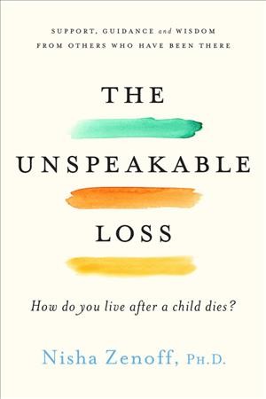 The unspeakable loss : how do you live after a child dies? / Nisha Zenoff.