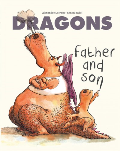 Dragons : father and son / written by Alexandre Lacroix ; illustrated by Ronan Badel ; translated by Vanessa Miéville.