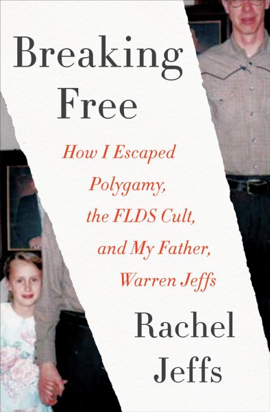 Breaking Free : How I Escaped Polygamy, the Flds Cult, and My Father, Warren Jeffs.