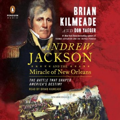 Andrew Jackson and the miracle of New Orleans : the battle that shaped America's destiny / Brian Kilmeade and Don Yaeger.
